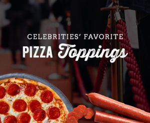 Celebrities’ Favorite Pizza Toppings