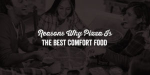 Reasons Why Pizza Is the Best Comfort Food