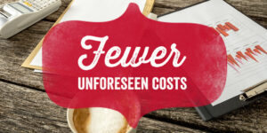 Fewer Unforeseen Costs
