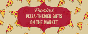 Craziest Pizza-Themed Gifts on the Market