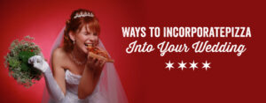 Ways to Incorporate Pizza Into Your Wedding