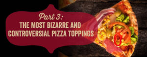 The most bizarre and controversial pizza toppings.