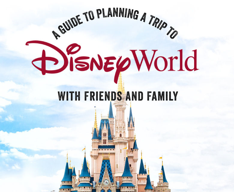 A Guide to Planning a Trip To Disney World with Family and Friends
