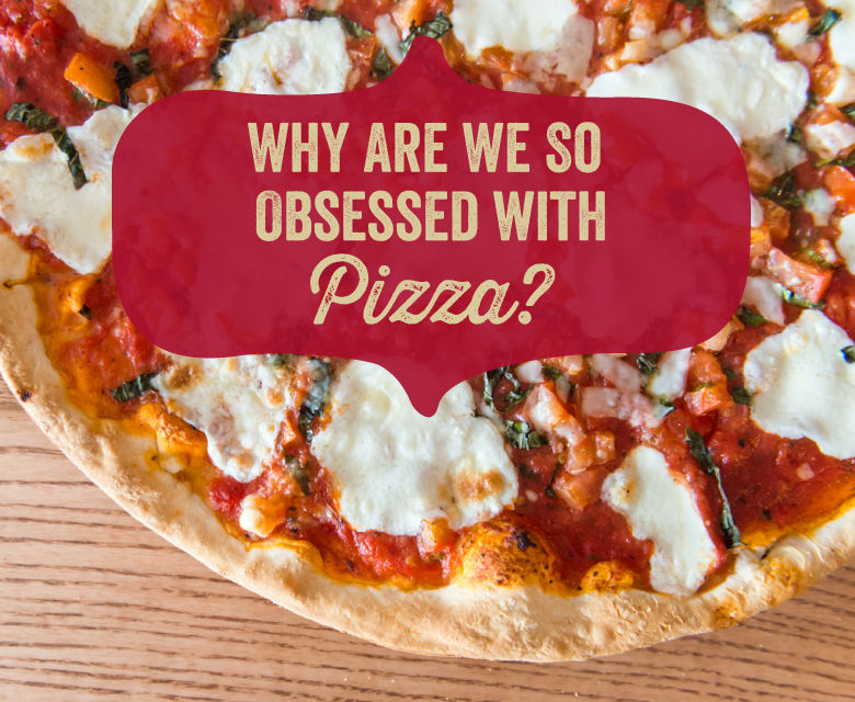 Why are we so obsessed with Pizza?