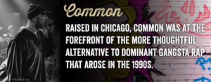 Raised in Chicago, Common was at the forefront of the more thoughtful alternative to dominant gangsta rap that arose in the 1990s.