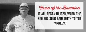 The curse of the Bambino began in 1920 when the Red Sox sold babe Ruth to the Yankees.