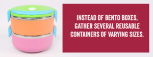 Instead of Bento Boxes, Gather Several Reusable Containers of Varying Sizes.
