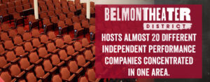 The Belmont Theater District Hosts Almost 20 Different Independent Performance Companies Concentrated in one area.