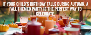 If your child's birthday falls during autumn, a fall-themed party is the perfect way to celebrate
