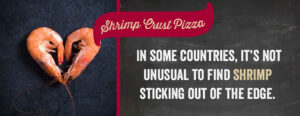 In some countries, it's not unusual to find shrimp sticking out of the edge.