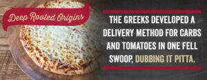 The Greeks developed a delivery method for carbs and tomatoes in one fell swoop, dubbing it pizza.