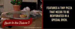 Back to the Future II features a small pizza that must be re-hydrated in a special oven!