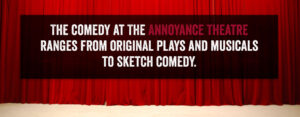 The comedy at the annoyance theatre ranges from original plays and musicals to sketch comedy.