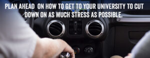 Plan ahead on how to get to your university to cut down on as much stress as possible.