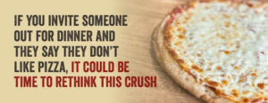 If your crush says they don't like pizza, it could be time to rethink the date.