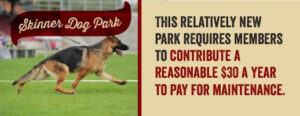 Skinner dog park does require a small membership fee for maintenance.