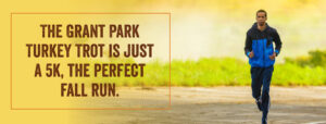 The Grant Park Turkey Trot is just a 5k, the perfect fall run.