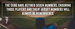 The Cubs have retired seven numbers, ensuring those players and their jersey numbers will always be remembered.