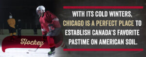 With its cold winters, Chicago is a perfect place to establish Canada's favorite pastime on American Soil.